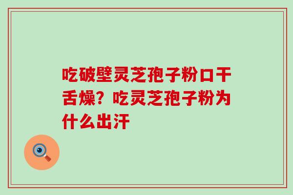 吃破壁灵芝孢子粉口干舌燥？吃灵芝孢子粉为什么出汗