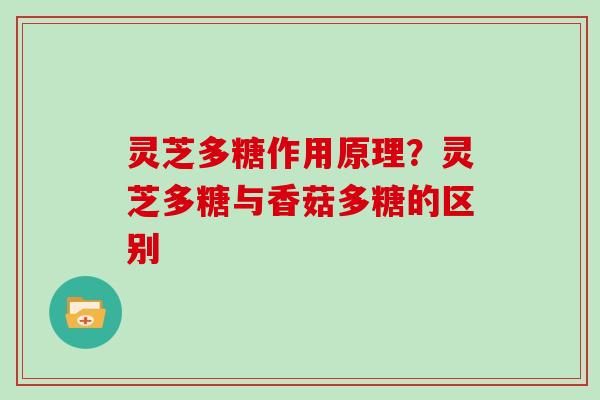 灵芝多糖作用原理？灵芝多糖与香菇多糖的区别