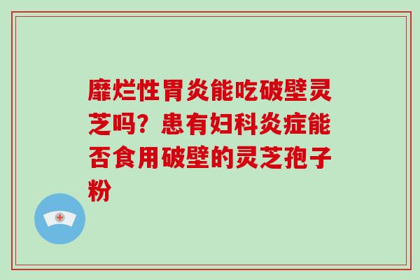 靡烂性能吃破壁灵芝吗？患有能否食用破壁的灵芝孢子粉