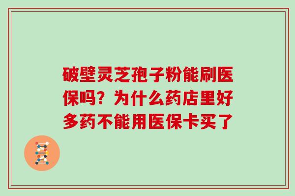 破壁灵芝孢子粉能刷医保吗？为什么药店里好多药不能用医保卡买了