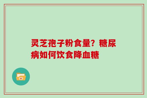 灵芝孢子粉食量？如何饮食降