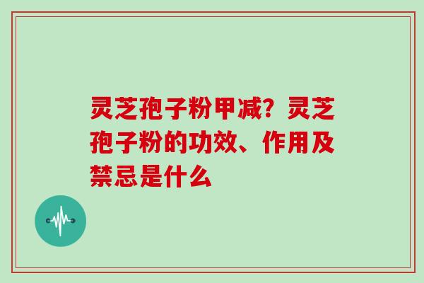 灵芝孢子粉甲减？灵芝孢子粉的功效、作用及禁忌是什么