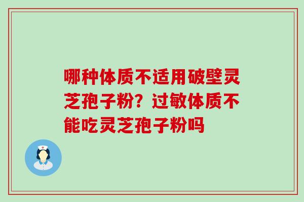 哪种体质不适用破壁灵芝孢子粉？体质不能吃灵芝孢子粉吗