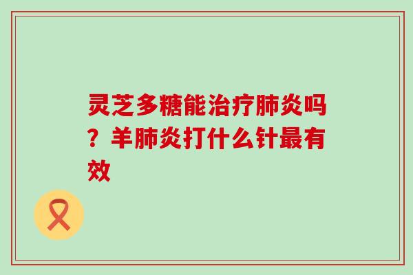 灵芝多糖能炎吗？羊炎打什么针有效