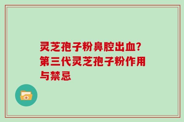 灵芝孢子粉鼻腔出？第三代灵芝孢子粉作用与禁忌