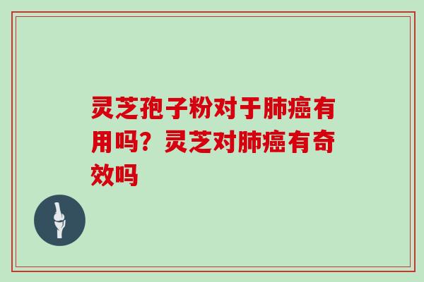 灵芝孢子粉对于有用吗？灵芝对有奇效吗