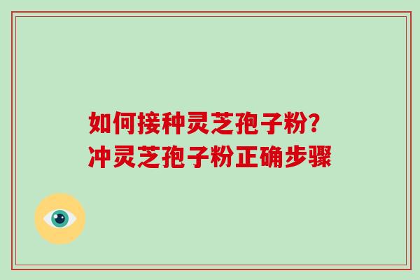 如何接种灵芝孢子粉？冲灵芝孢子粉正确步骤