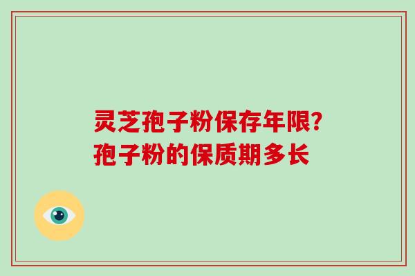 灵芝孢子粉保存年限？孢子粉的保质期多长