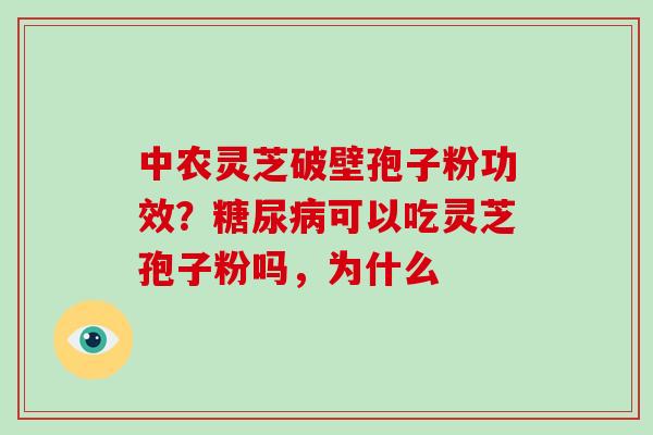 中农灵芝破壁孢子粉功效？可以吃灵芝孢子粉吗，为什么