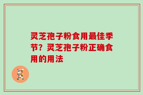 灵芝孢子粉食用佳季节？灵芝孢子粉正确食用的用法