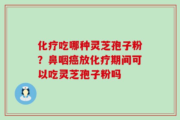 吃哪种灵芝孢子粉？鼻咽放期间可以吃灵芝孢子粉吗