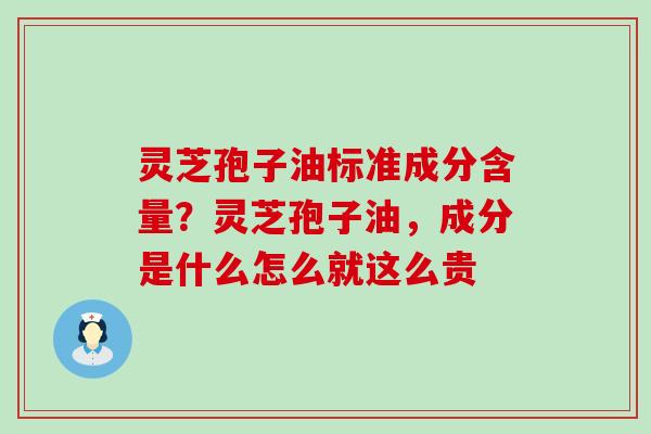 灵芝孢子油标准成分含量？灵芝孢子油，成分是什么怎么就这么贵