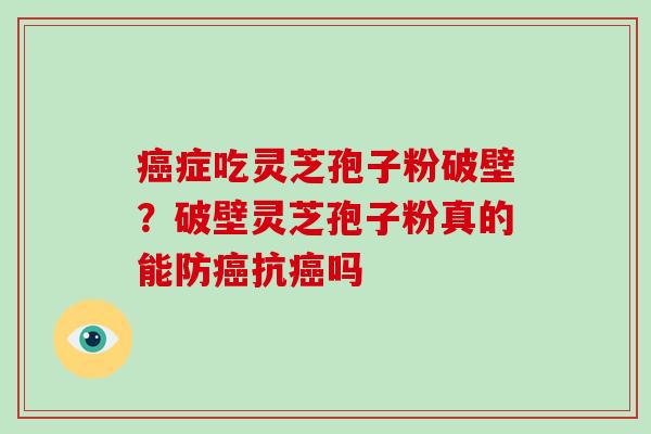 症吃灵芝孢子粉破壁？破壁灵芝孢子粉真的能防抗吗