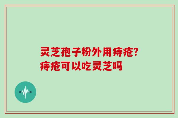 灵芝孢子粉外用痔疮？痔疮可以吃灵芝吗