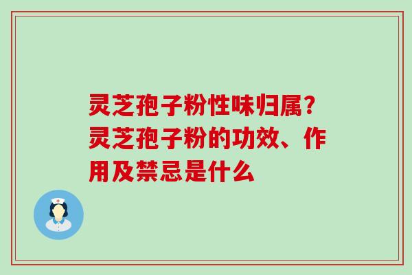 灵芝孢子粉性味归属？灵芝孢子粉的功效、作用及禁忌是什么