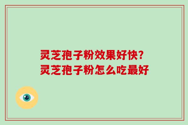 灵芝孢子粉效果好快？灵芝孢子粉怎么吃好