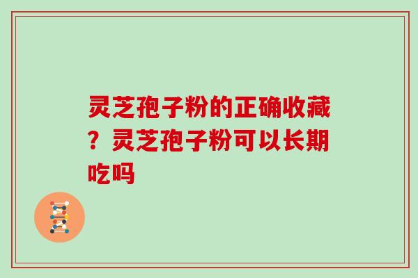 灵芝孢子粉的正确收藏？灵芝孢子粉可以长期吃吗