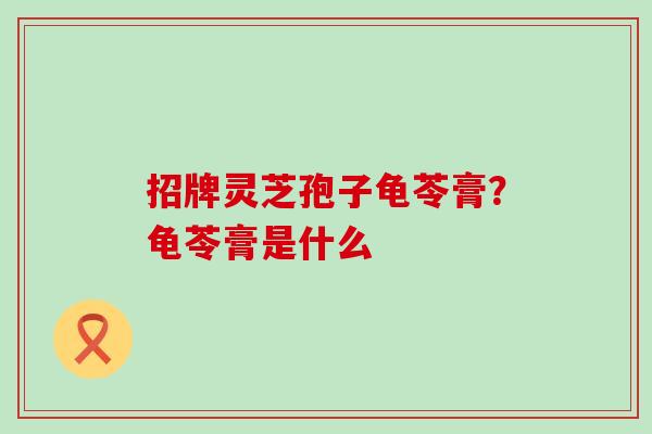 招牌灵芝孢子龟苓膏？龟苓膏是什么