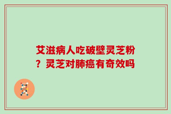 艾滋人吃破壁灵芝粉？灵芝对有奇效吗