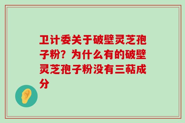 卫计委关于破壁灵芝孢子粉？为什么有的破壁灵芝孢子粉没有三萜成分