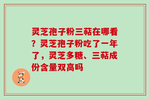 灵芝孢子粉三萜在哪看？灵芝孢子粉吃了一年了，灵芝多糖、三萜成份含量双高吗