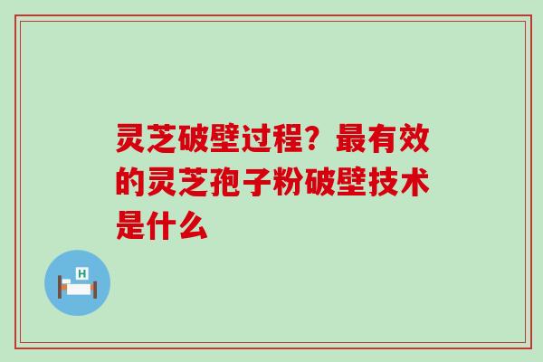 灵芝破壁过程？有效的灵芝孢子粉破壁技术是什么