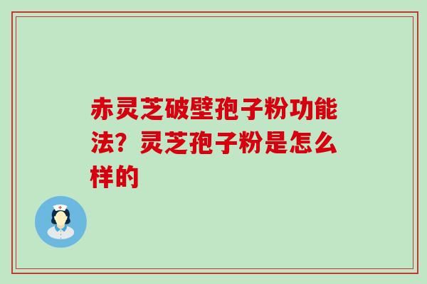 赤灵芝破壁孢子粉功能法？灵芝孢子粉是怎么样的