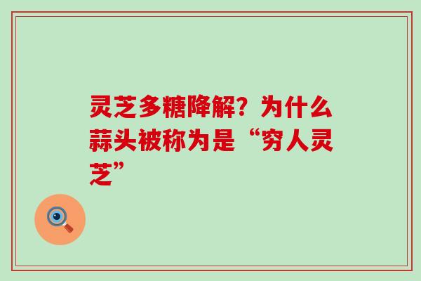 灵芝多糖降解？为什么蒜头被称为是“穷人灵芝”