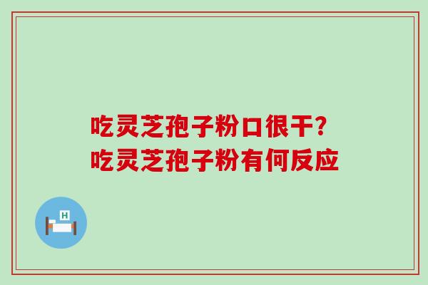 吃灵芝孢子粉口很干？吃灵芝孢子粉有何反应