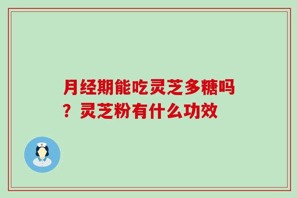 期能吃灵芝多糖吗？灵芝粉有什么功效