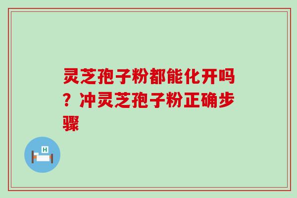 灵芝孢子粉都能化开吗？冲灵芝孢子粉正确步骤