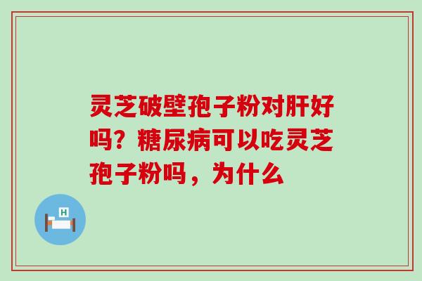 灵芝破壁孢子粉对好吗？可以吃灵芝孢子粉吗，为什么