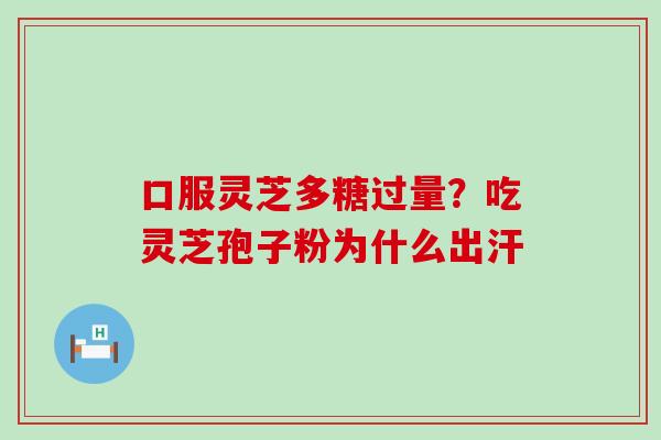 口服灵芝多糖过量？吃灵芝孢子粉为什么出汗