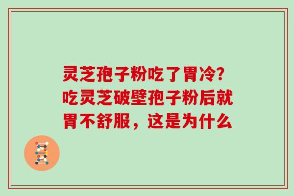 灵芝孢子粉吃了胃冷？吃灵芝破壁孢子粉后就胃不舒服，这是为什么