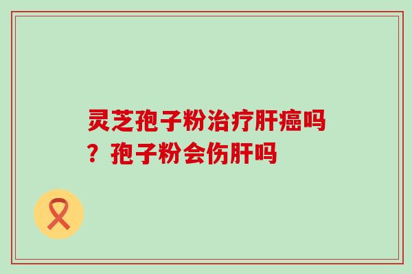 灵芝孢子粉吗？孢子粉会伤吗