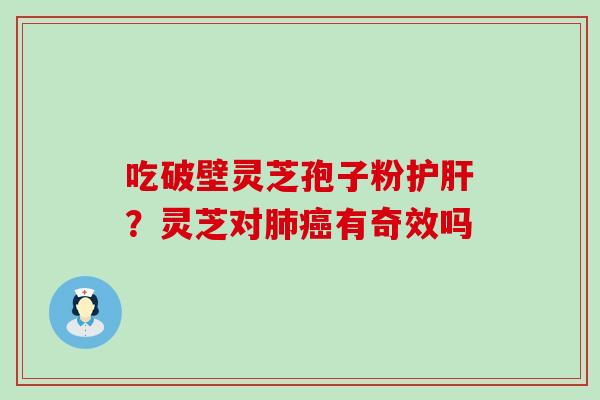 吃破壁灵芝孢子粉？灵芝对有奇效吗