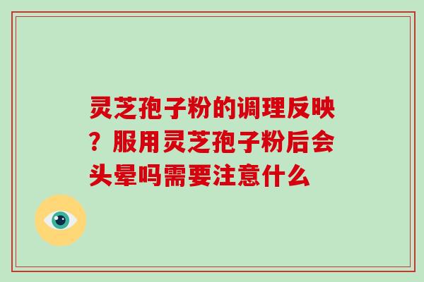 灵芝孢子粉的调理反映？服用灵芝孢子粉后会头晕吗需要注意什么