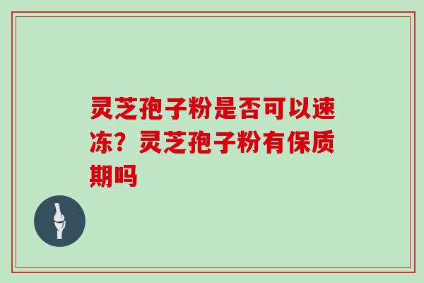 灵芝孢子粉是否可以速冻？灵芝孢子粉有保质期吗