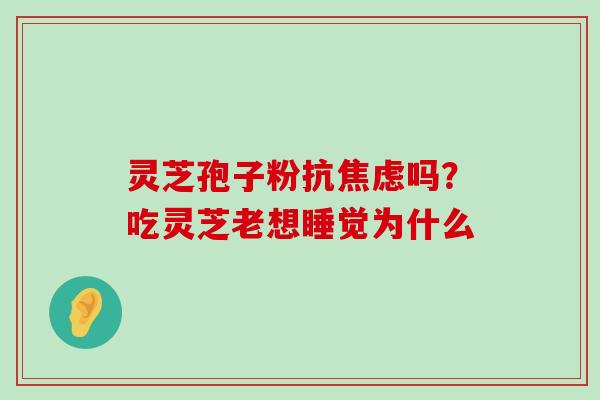 灵芝孢子粉抗吗？吃灵芝老想睡觉为什么