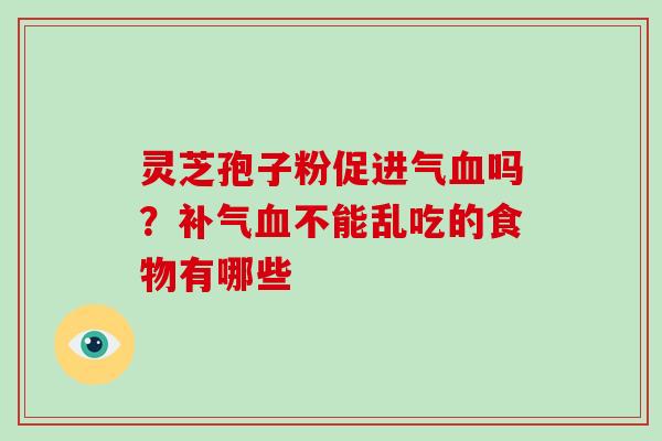 灵芝孢子粉促进气吗？不能乱吃的食物有哪些