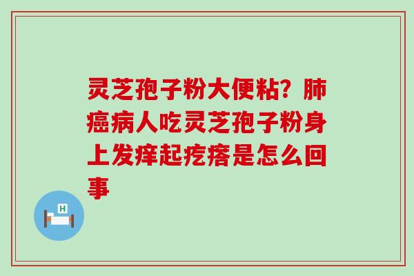 灵芝孢子粉大便粘？人吃灵芝孢子粉身上发痒起疙瘩是怎么回事