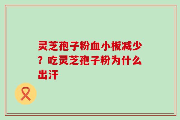 灵芝孢子粉减少？吃灵芝孢子粉为什么出汗