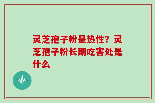 灵芝孢子粉是热性？灵芝孢子粉长期吃害处是什么