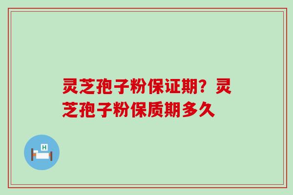 灵芝孢子粉保证期？灵芝孢子粉保质期多久