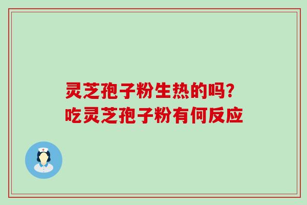 灵芝孢子粉生热的吗？吃灵芝孢子粉有何反应