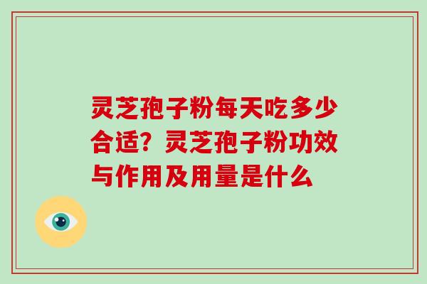 灵芝孢子粉每天吃多少合适？灵芝孢子粉功效与作用及用量是什么