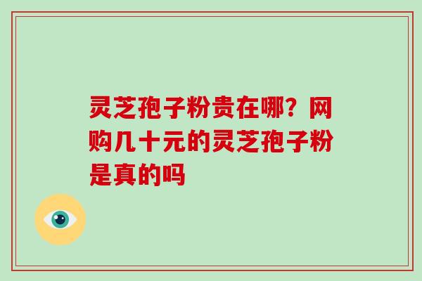 灵芝孢子粉贵在哪？网购几十元的灵芝孢子粉是真的吗