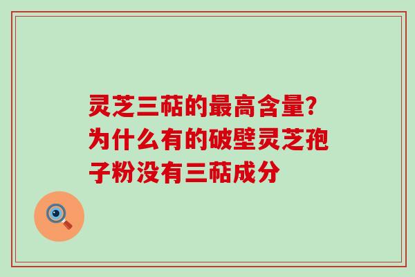 灵芝三萜的高含量？为什么有的破壁灵芝孢子粉没有三萜成分