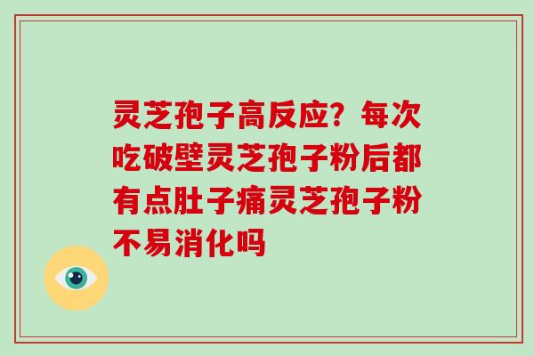 灵芝孢子高反应？每次吃破壁灵芝孢子粉后都有点肚子痛灵芝孢子粉不易消化吗