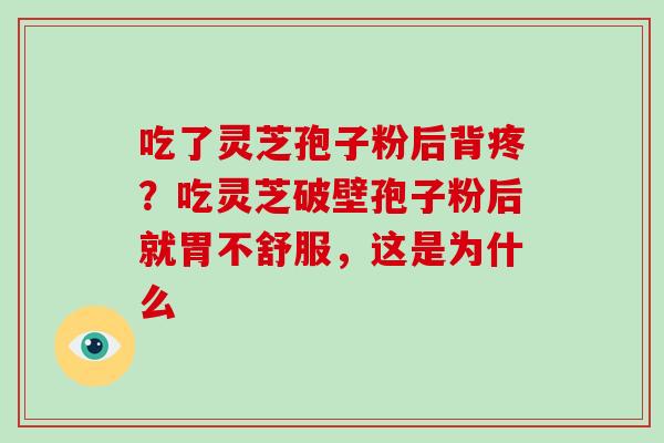 吃了灵芝孢子粉后背疼？吃灵芝破壁孢子粉后就胃不舒服，这是为什么